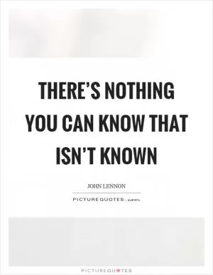 There’s nothing you can know that isn’t known Picture Quote #1
