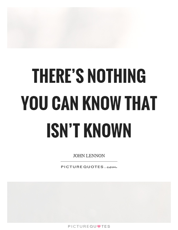 There's nothing you can know that isn't known Picture Quote #1