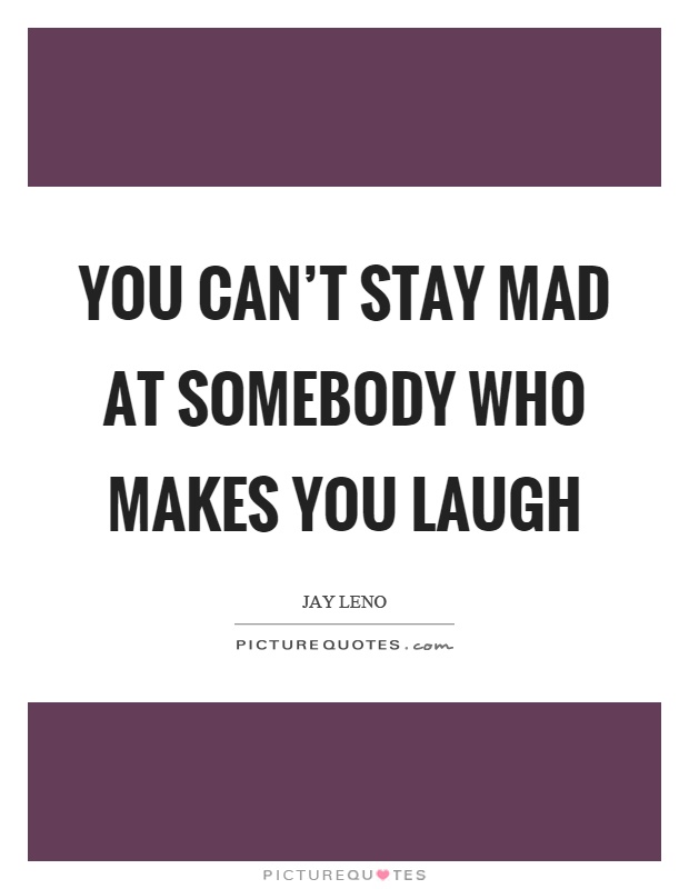 You can't stay mad at somebody who makes you laugh Picture Quote #1