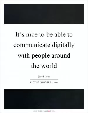 It’s nice to be able to communicate digitally with people around the world Picture Quote #1
