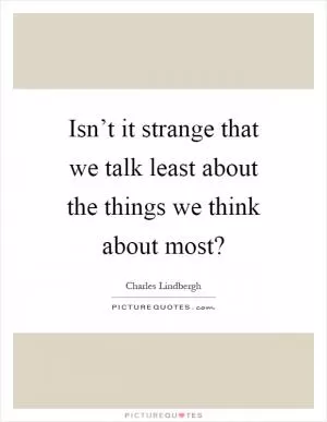 Isn’t it strange that we talk least about the things we think about most? Picture Quote #1