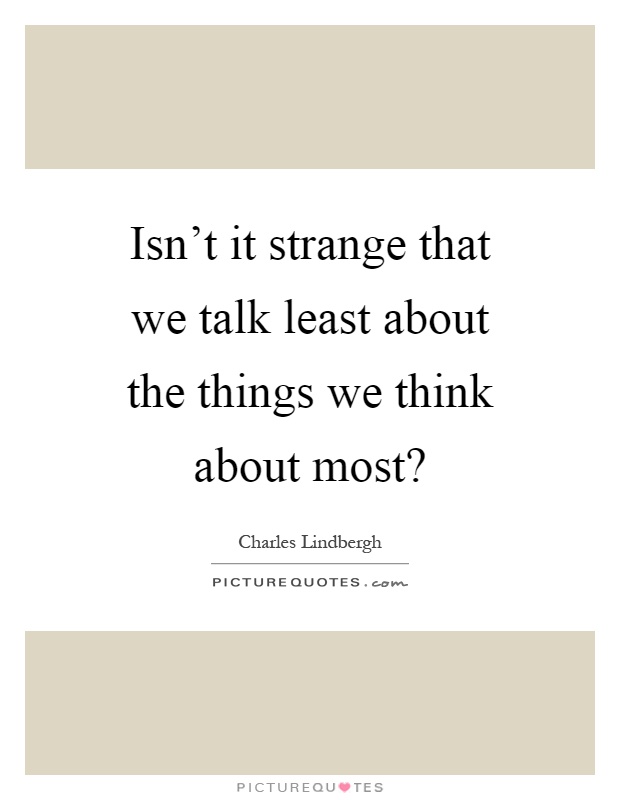 Isn't it strange that we talk least about the things we think about most? Picture Quote #1