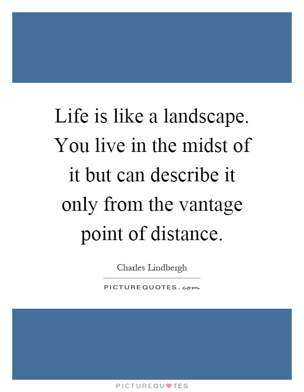 Life is like a landscape. You live in the midst of it but can describe it only from the vantage point of distance Picture Quote #1