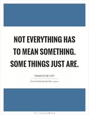 Not everything has to mean something. Some things just are Picture Quote #1