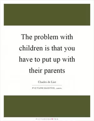 The problem with children is that you have to put up with their parents Picture Quote #1