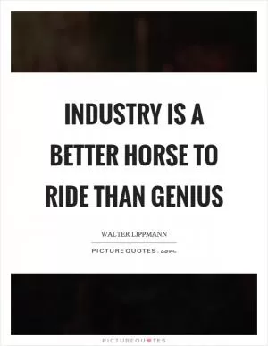 Industry is a better horse to ride than genius Picture Quote #1