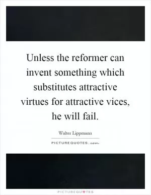 Unless the reformer can invent something which substitutes attractive virtues for attractive vices, he will fail Picture Quote #1
