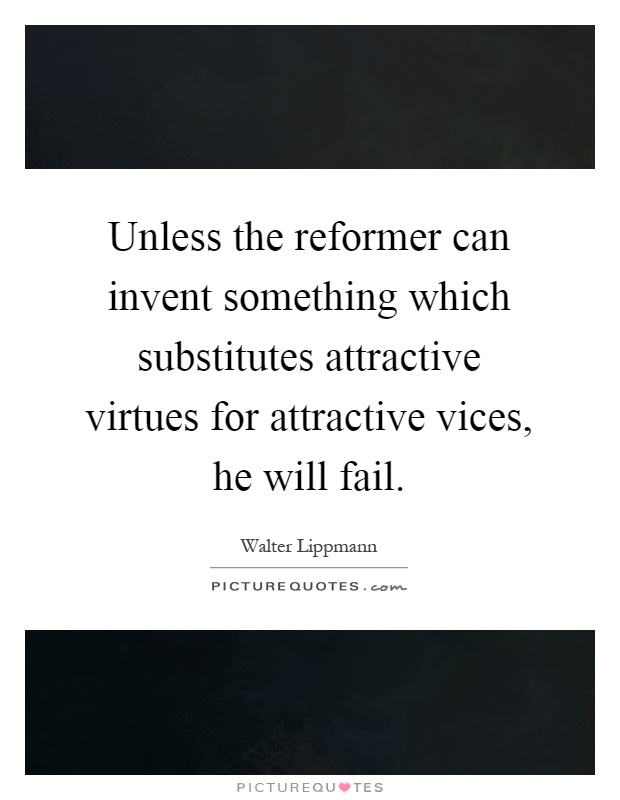 Unless the reformer can invent something which substitutes attractive virtues for attractive vices, he will fail Picture Quote #1