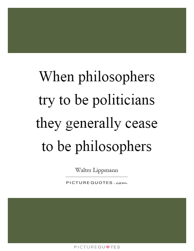 When philosophers try to be politicians they generally cease to be philosophers Picture Quote #1
