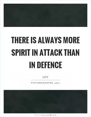 There is always more spirit in attack than in defence Picture Quote #1