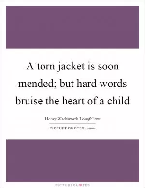 A torn jacket is soon mended; but hard words bruise the heart of a child Picture Quote #1
