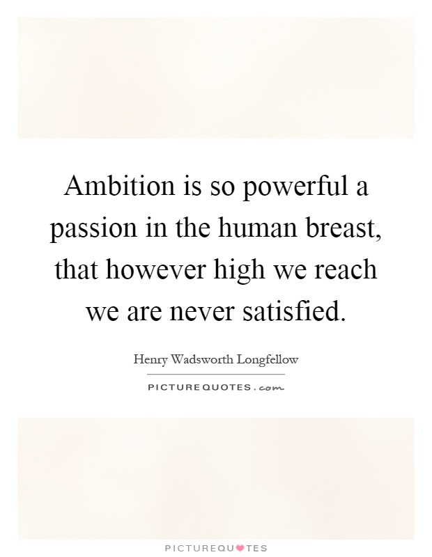 Ambition is so powerful a passion in the human breast, that however high we reach we are never satisfied Picture Quote #1