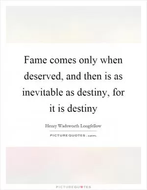 Fame comes only when deserved, and then is as inevitable as destiny, for it is destiny Picture Quote #1