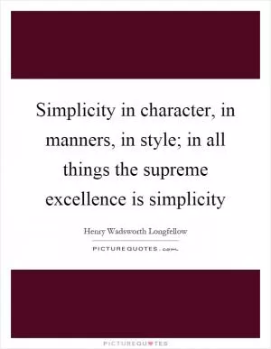 Simplicity in character, in manners, in style; in all things the supreme excellence is simplicity Picture Quote #1