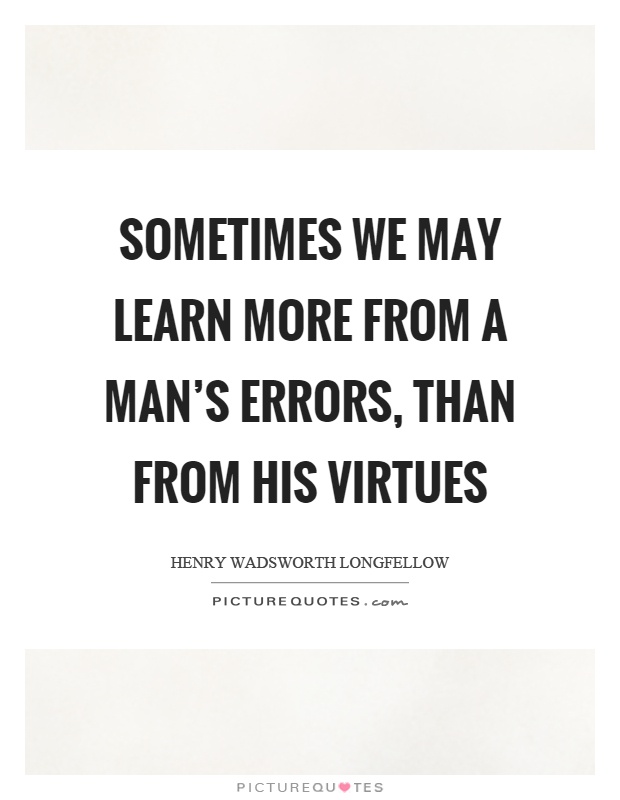 Sometimes we may learn more from a man's errors, than from his virtues Picture Quote #1