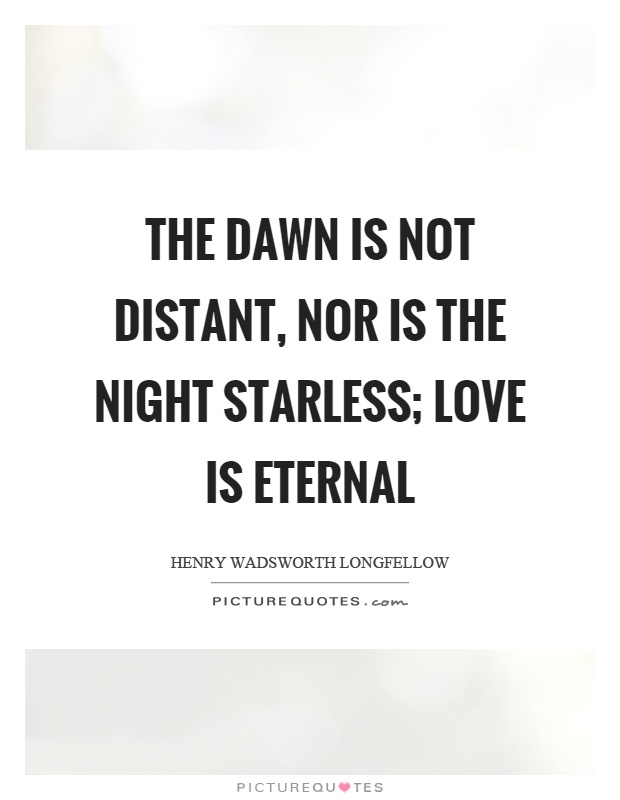 The dawn is not distant, nor is the night starless; love is eternal Picture Quote #1