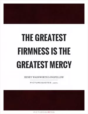 The greatest firmness is the greatest mercy Picture Quote #1