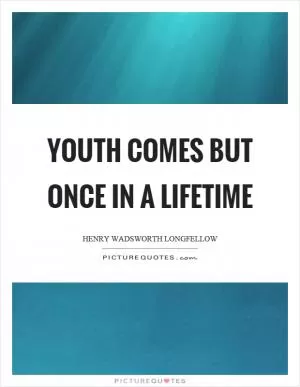 Youth comes but once in a lifetime Picture Quote #1
