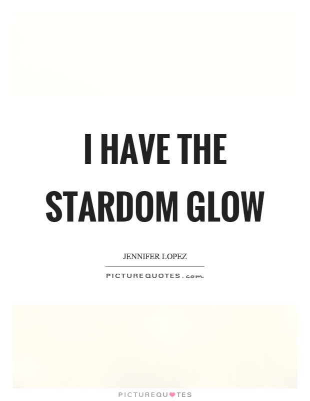 I have the stardom glow Picture Quote #1