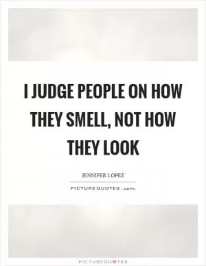 I judge people on how they smell, not how they look Picture Quote #1