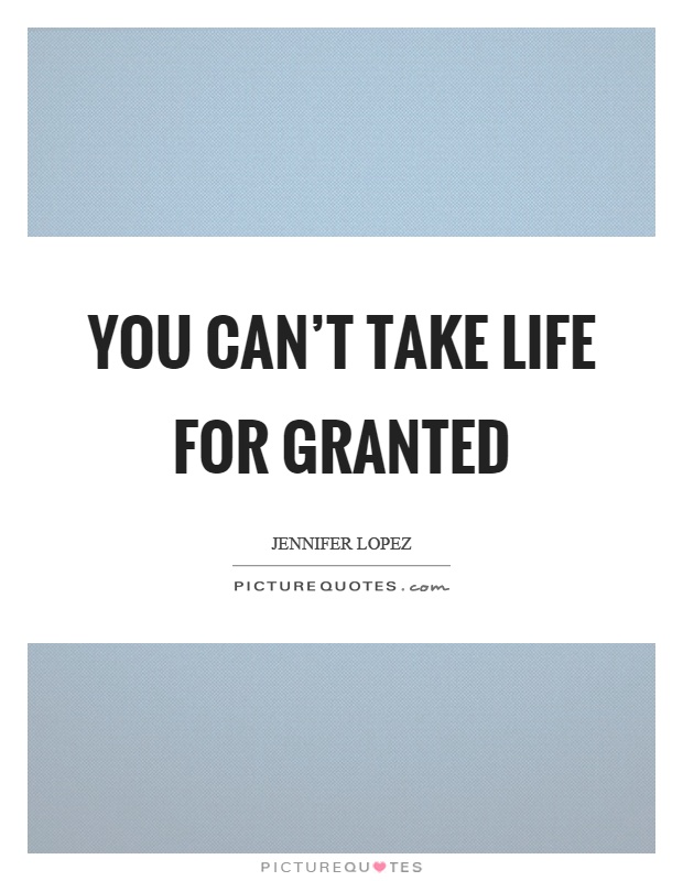 You can't take life for granted Picture Quote #1