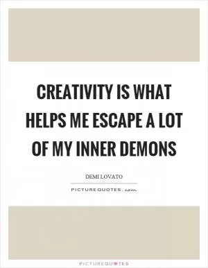Creativity is what helps me escape a lot of my inner demons Picture Quote #1