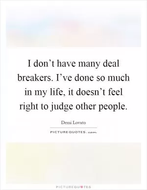 I don’t have many deal breakers. I’ve done so much in my life, it doesn’t feel right to judge other people Picture Quote #1