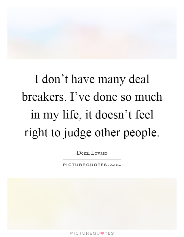 I don't have many deal breakers. I've done so much in my life, it doesn't feel right to judge other people Picture Quote #1