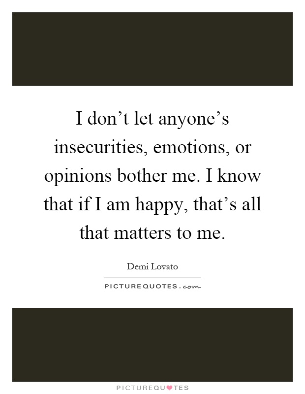 I don't let anyone's insecurities, emotions, or opinions bother me. I know that if I am happy, that's all that matters to me Picture Quote #1
