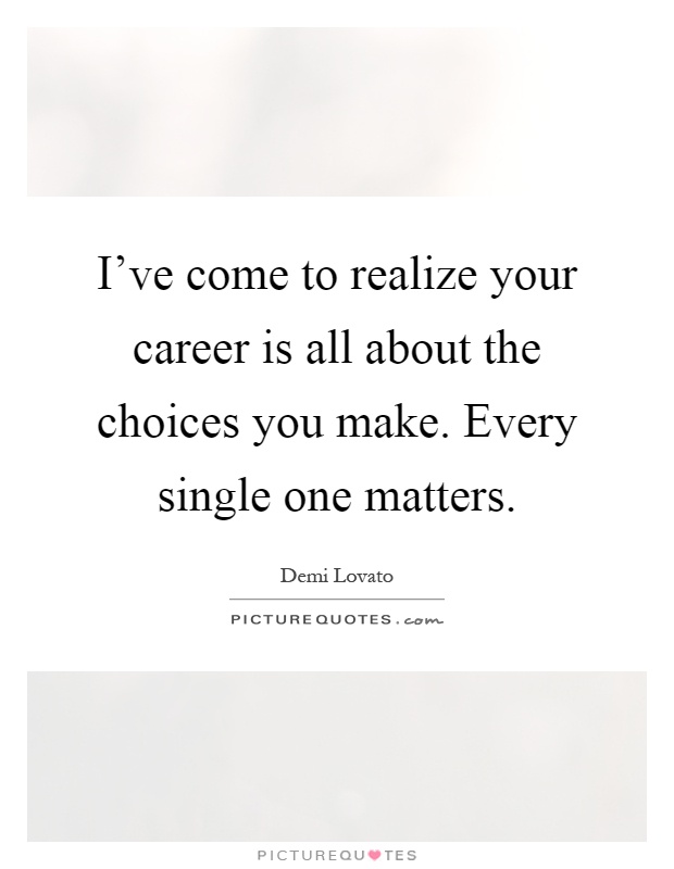 I've come to realize your career is all about the choices you make. Every single one matters Picture Quote #1