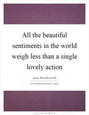 All the beautiful sentiments in the world weigh less than a single lovely action Picture Quote #1