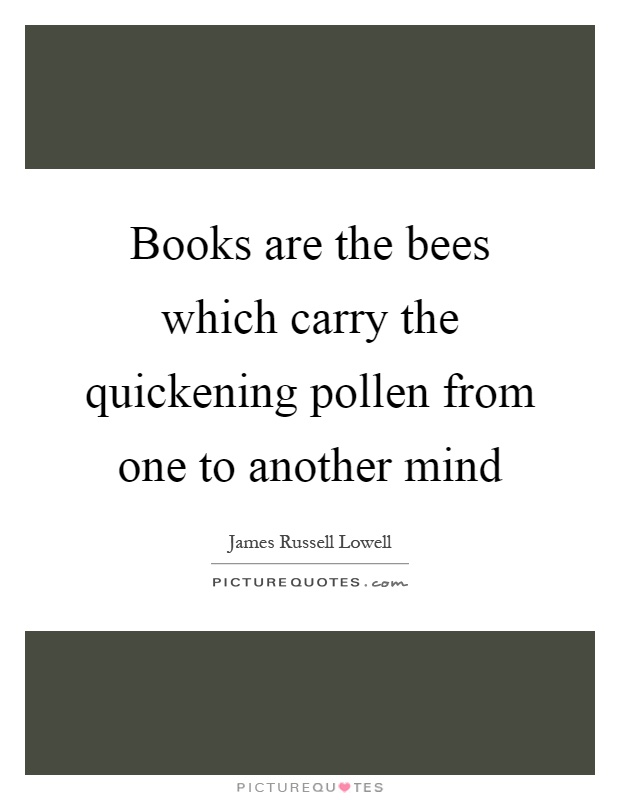 Books are the bees which carry the quickening pollen from one to another mind Picture Quote #1