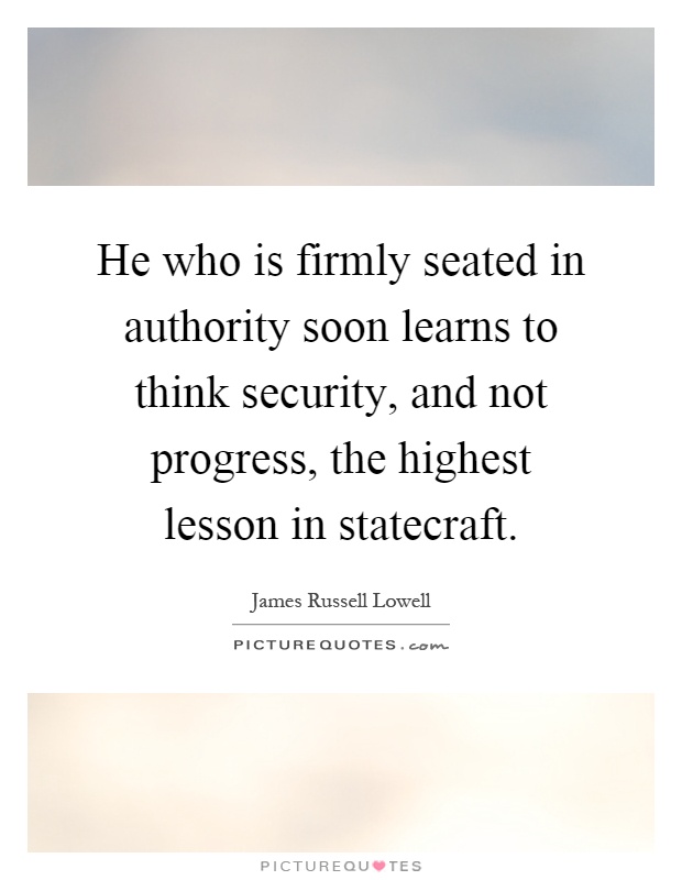 He who is firmly seated in authority soon learns to think security, and not progress, the highest lesson in statecraft Picture Quote #1
