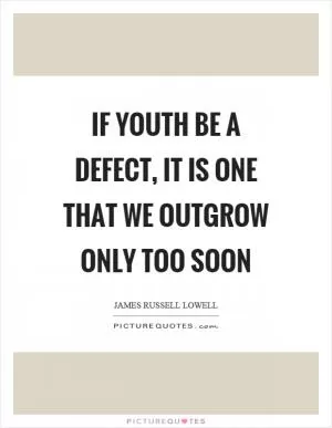 If youth be a defect, it is one that we outgrow only too soon Picture Quote #1
