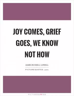 Joy comes, grief goes, we know not how Picture Quote #1
