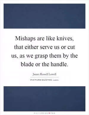 Mishaps are like knives, that either serve us or cut us, as we grasp them by the blade or the handle Picture Quote #1