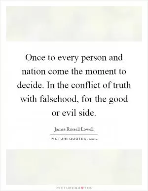 Once to every person and nation come the moment to decide. In the conflict of truth with falsehood, for the good or evil side Picture Quote #1