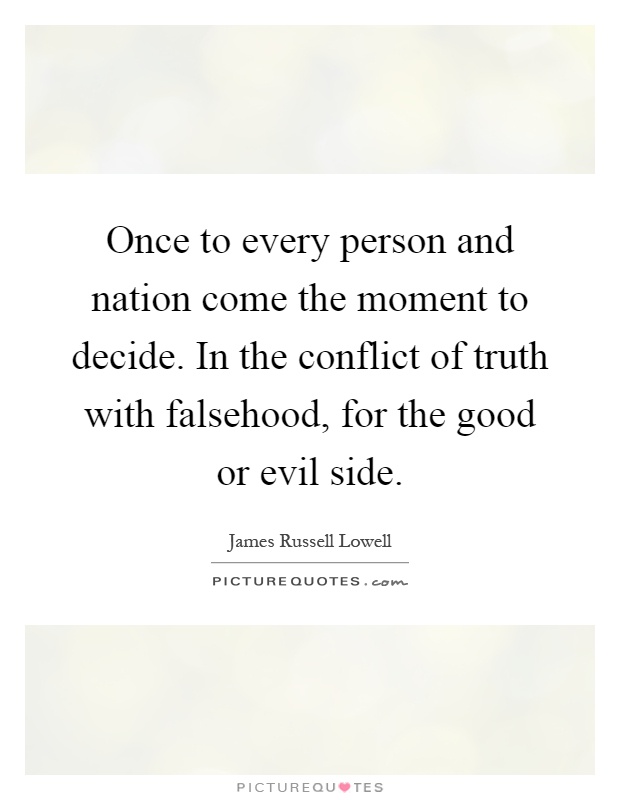 Once to every person and nation come the moment to decide. In the conflict of truth with falsehood, for the good or evil side Picture Quote #1