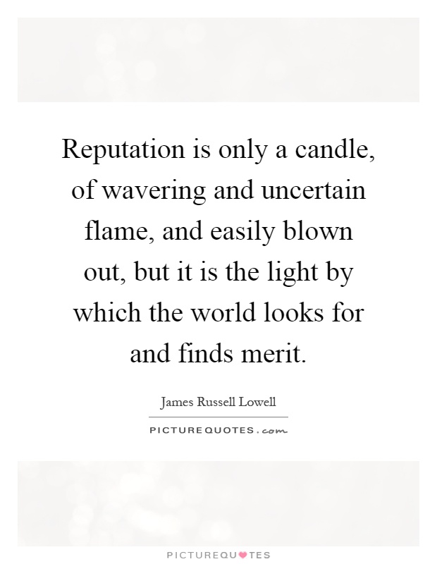 Reputation is only a candle, of wavering and uncertain flame, and easily blown out, but it is the light by which the world looks for and finds merit Picture Quote #1
