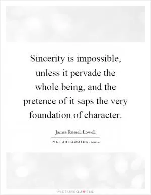 Sincerity is impossible, unless it pervade the whole being, and the pretence of it saps the very foundation of character Picture Quote #1