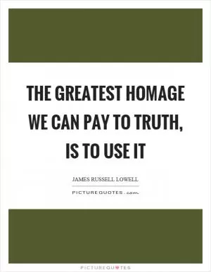 The greatest homage we can pay to truth, is to use it Picture Quote #1