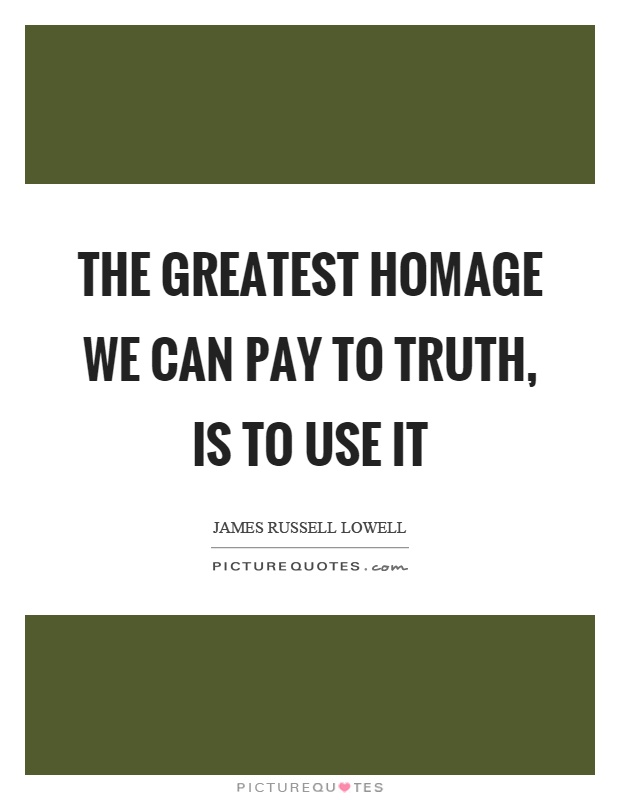 The greatest homage we can pay to truth, is to use it Picture Quote #1