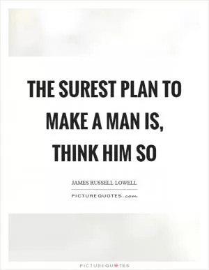The surest plan to make a man is, think him so Picture Quote #1