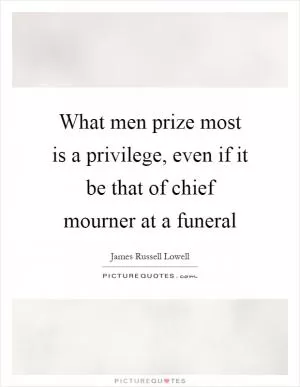 What men prize most is a privilege, even if it be that of chief mourner at a funeral Picture Quote #1