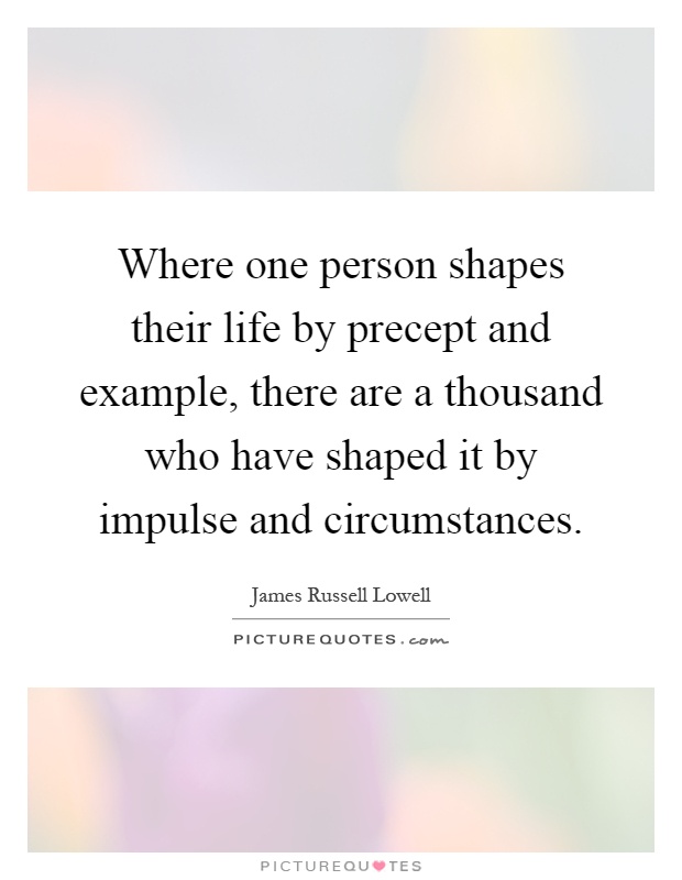 Where one person shapes their life by precept and example, there are a thousand who have shaped it by impulse and circumstances Picture Quote #1