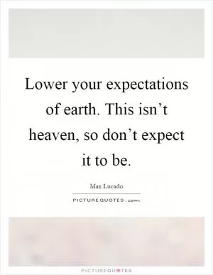 Lower your expectations of earth. This isn’t heaven, so don’t expect it to be Picture Quote #1