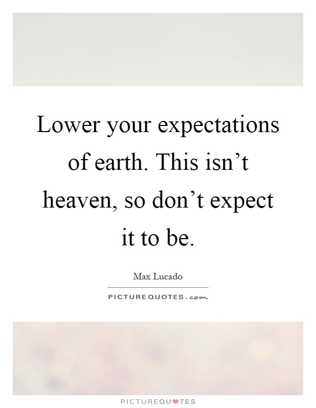 Lower your expectations of earth. This isn't heaven, so don't expect it to be Picture Quote #1