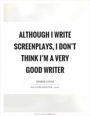 Although I write screenplays, I don’t think I’m a very good writer Picture Quote #1