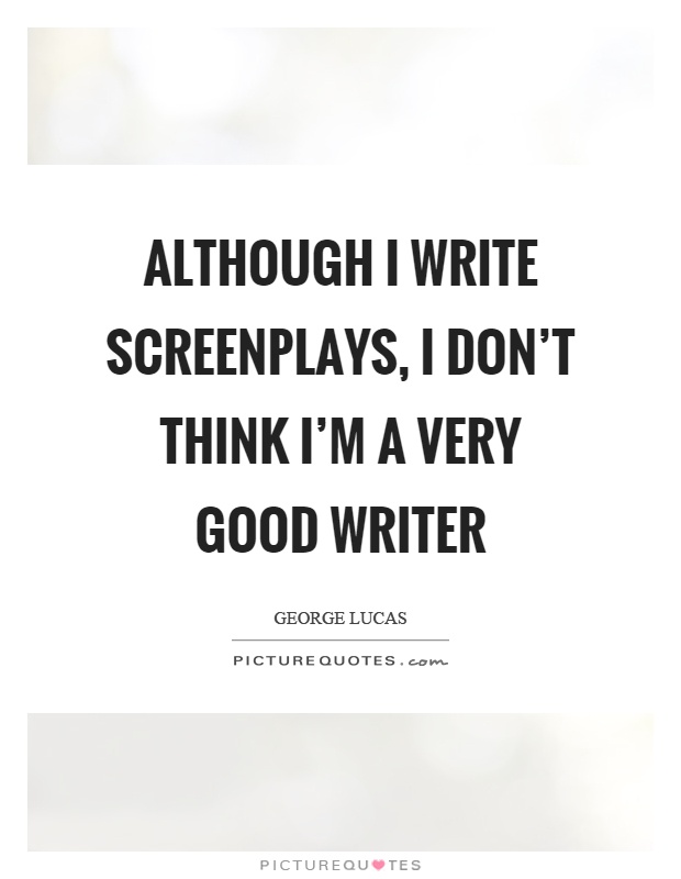 Although I write screenplays, I don't think I'm a very good writer Picture Quote #1