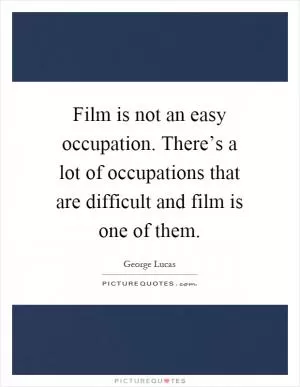Film is not an easy occupation. There’s a lot of occupations that are difficult and film is one of them Picture Quote #1